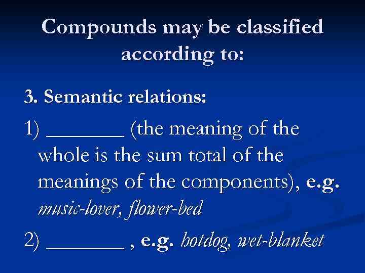 Compounds may be classified according to: 3. Semantic relations: 1) _______ (the meaning of