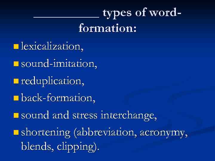 _____ types of wordformation: n lexicalization, n sound-imitation, n reduplication, n back-formation, n sound