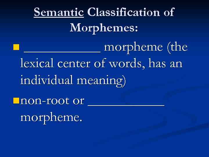 Semantic Classification of Morphemes: ______ morpheme (the lexical center of words, has an individual