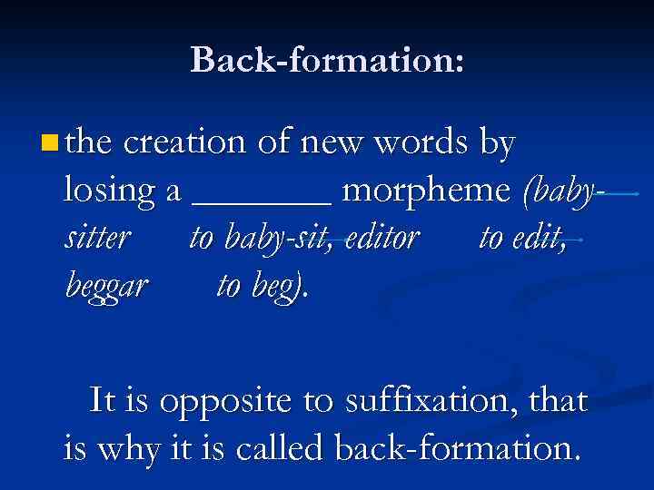 Back-formation: n the creation of new words by losing a _______ morpheme (babysitter to