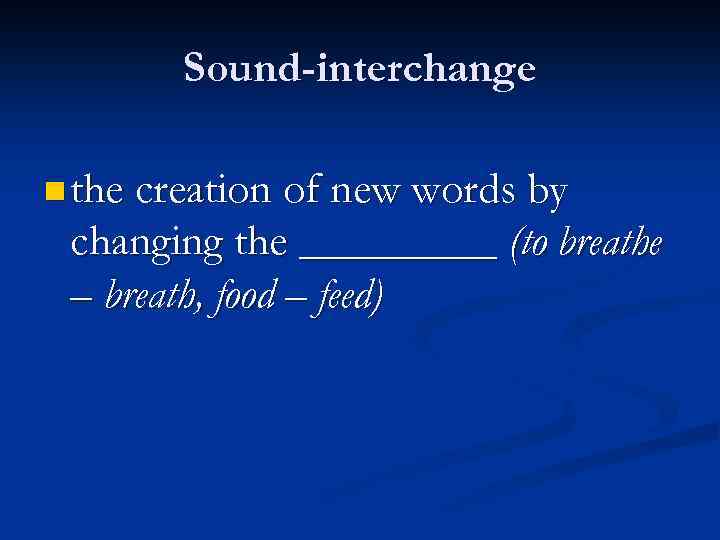 Sound-interchange n the creation of new words by changing the _____ (to breathe –