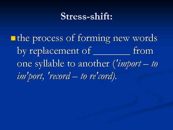 Stress-shift: n the process of forming new words by replacement of _______ from one