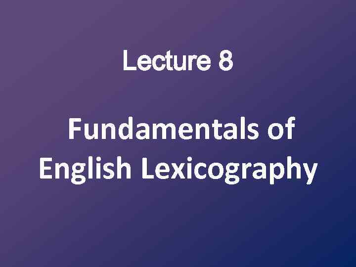 Lecture 8 Fundamentals of English Lexicography 
