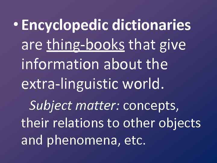  • Encyclopedic dictionaries are thing books that give information about the extra linguistic