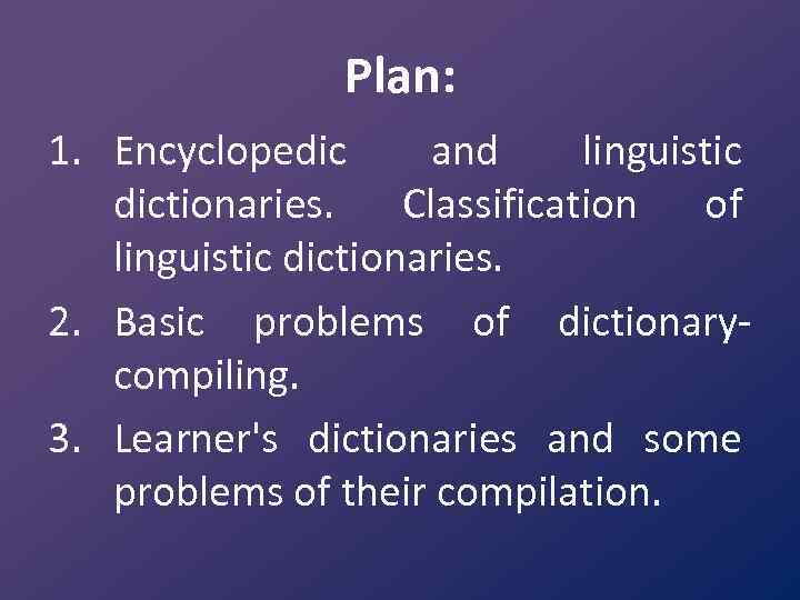 Plan: 1. Encyclopedic and linguistic dictionaries. Classification of linguistic dictionaries. 2. Basic problems of
