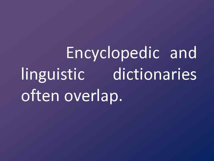 Encyclopedic and linguistic dictionaries often overlap. 