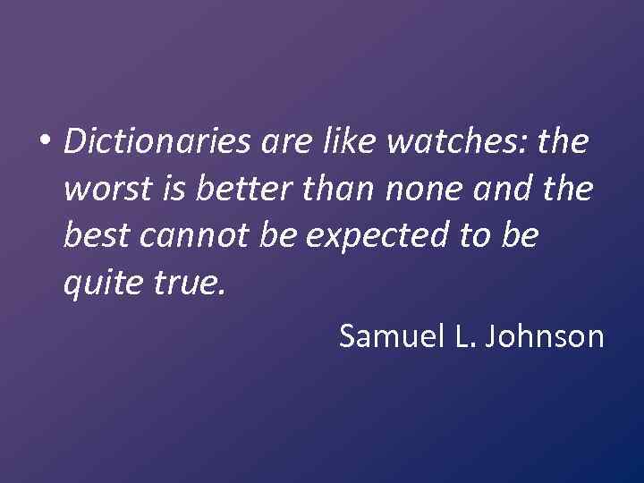  • Dictionaries are like watches: the worst is better than none and the