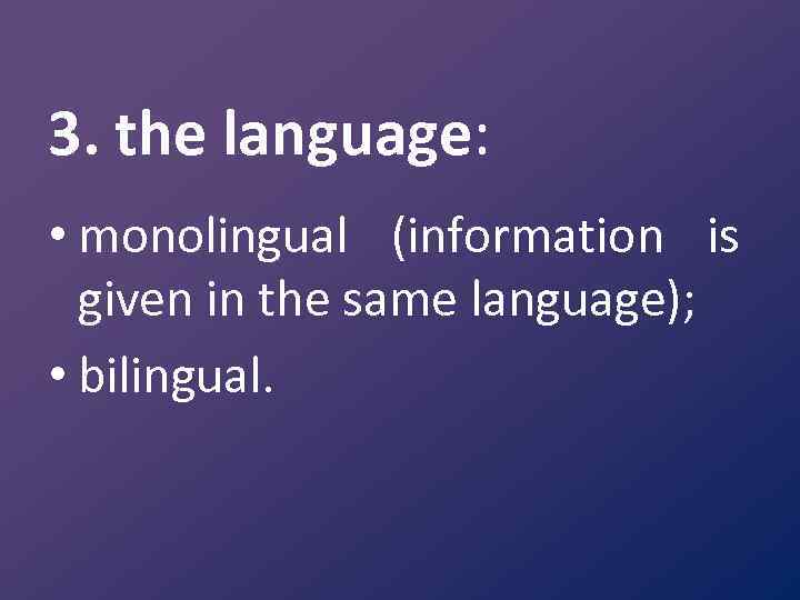 3. the language: • monolingual (information is given in the same language); • bilingual.