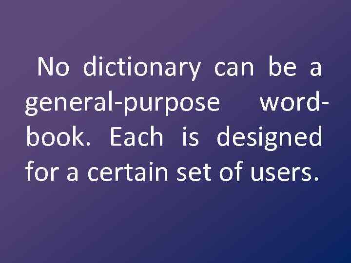 No dictionary can be a general purpose word book. Each is designed for a