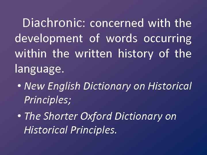 Diachronic: concerned with the development of words occurring within the written history of the