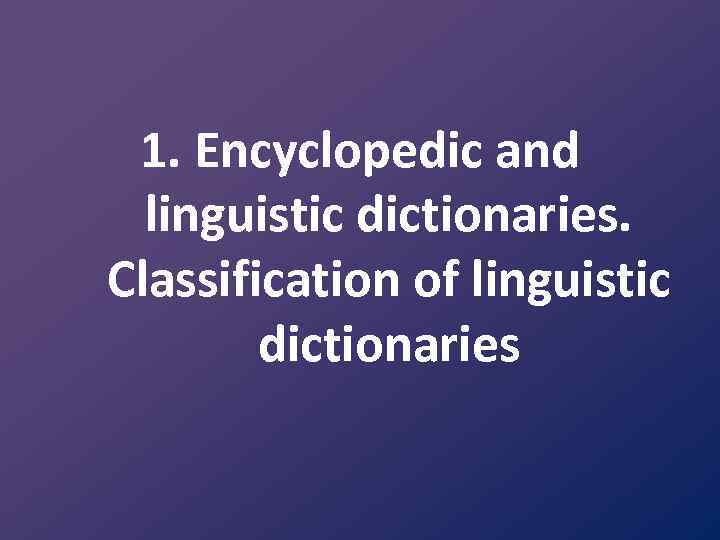 1. Encyclopedic and linguistic dictionaries. Classification of linguistic dictionaries 