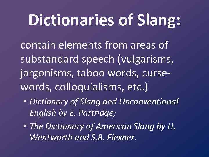 Dictionaries of Slang: contain elements from areas of substandard speech (vulgarisms, jargonisms, taboo words,