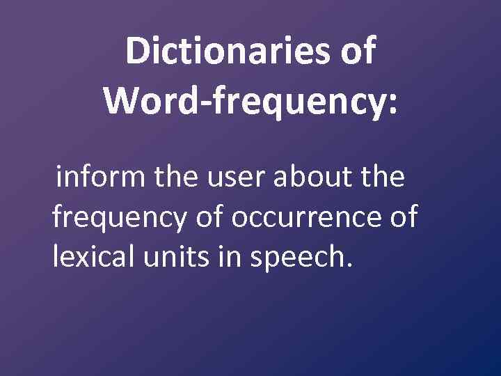 Dictionaries of Word-frequency: inform the user about the frequency of occurrence of lexical units