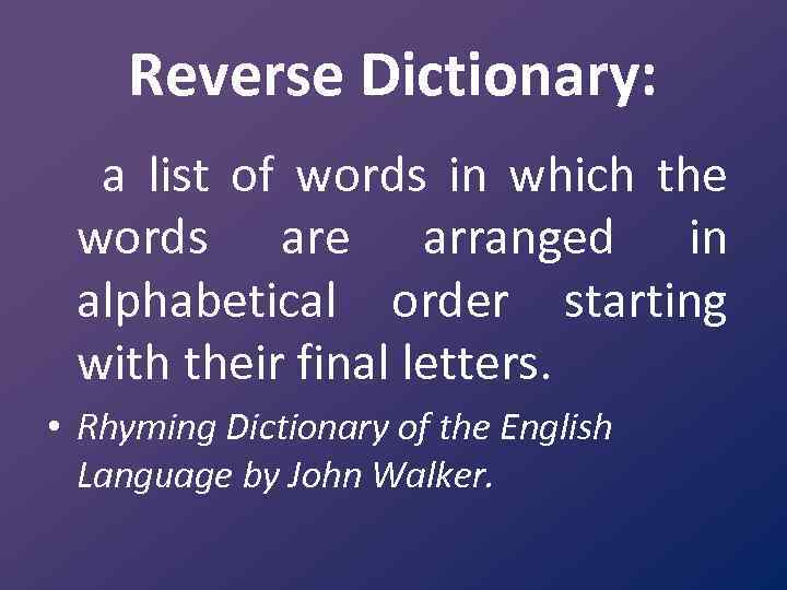 Reverse Dictionary: a list of words in which the words are arranged in alphabetical