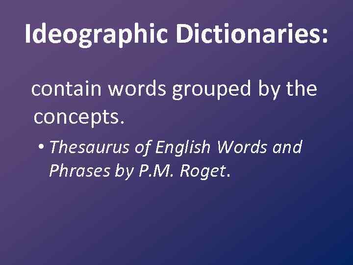Ideographic Dictionaries: contain words grouped by the concepts. • Thesaurus of English Words and