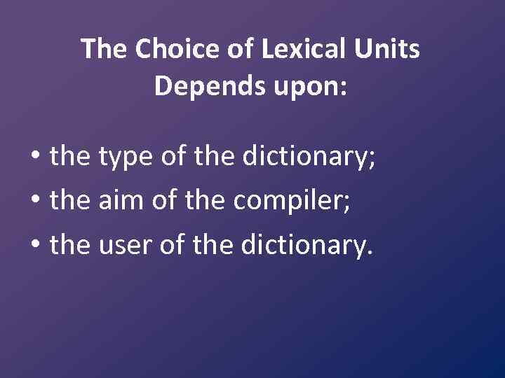 The Choice of Lexical Units Depends upon: • the type of the dictionary; •