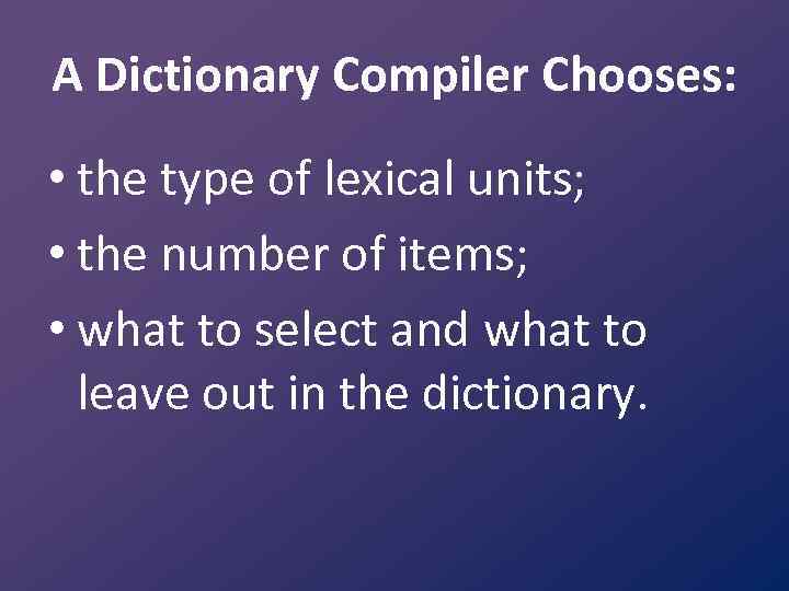 A Dictionary Compiler Chooses: • the type of lexical units; • the number of