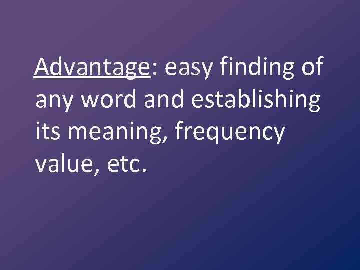 Advantage: easy finding of any word and establishing its meaning, frequency value, etc. 