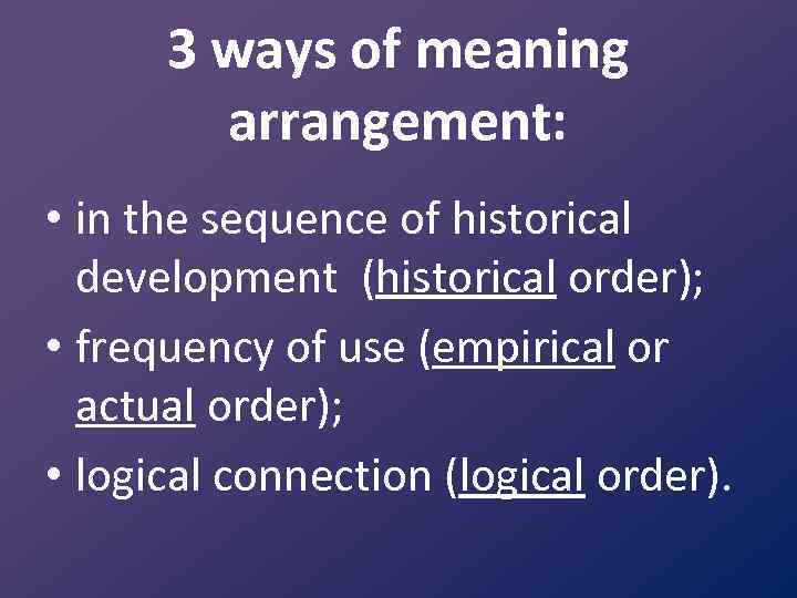 3 ways of meaning arrangement: • in the sequence of historical development (historical order);
