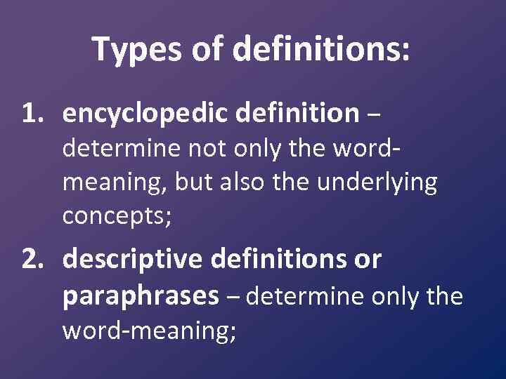Types of definitions: 1. encyclopedic definition – determine not only the word meaning, but