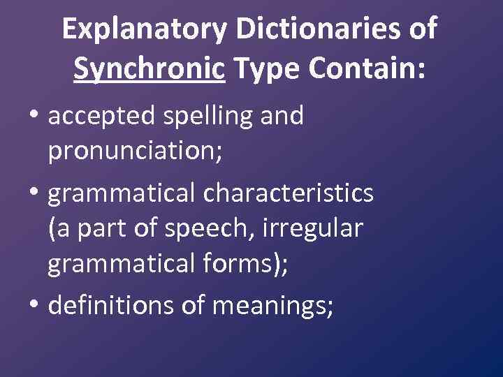 Explanatory Dictionaries of Synchronic Type Contain: • accepted spelling and pronunciation; • grammatical characteristics