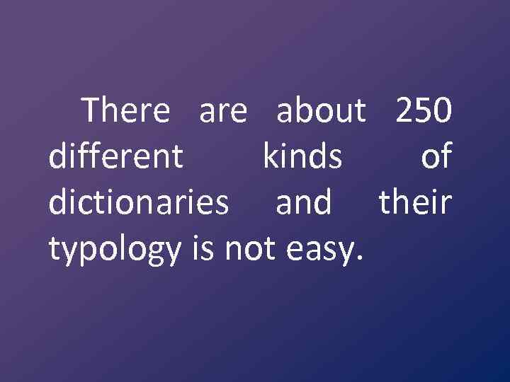 There about 250 different kinds of dictionaries and their typology is not easy. 