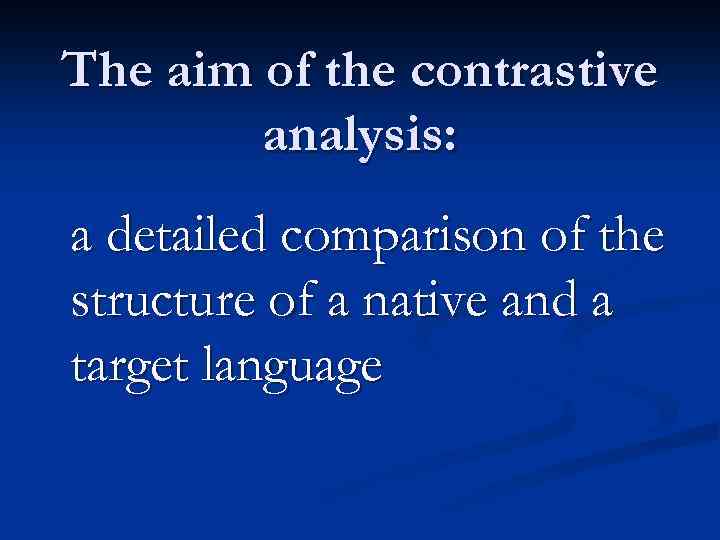 The aim of the contrastive analysis: a detailed comparison of the structure of a