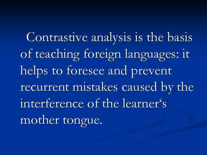 Contrastive analysis is the basis of teaching foreign languages: it helps to foresee and