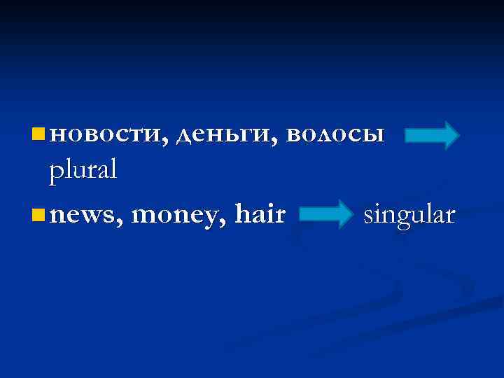 n новости, деньги, волосы plural n news, money, hair singular 