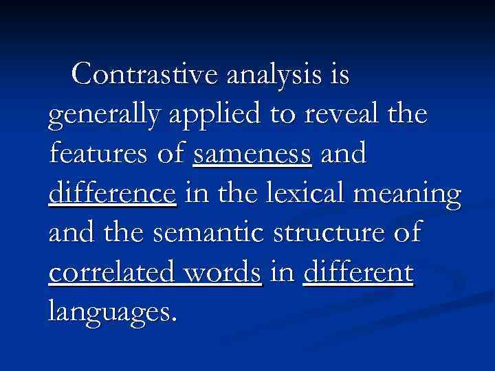 Contrastive analysis is generally applied to reveal the features of sameness and difference in