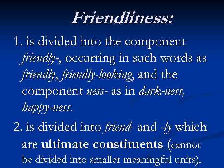 Friendliness: 1. is divided into the component friendly-, occurring in such words as friendly,