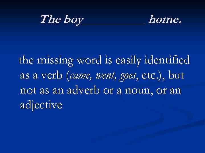 The boy_____ home. the missing word is easily identified as a verb (came, went,