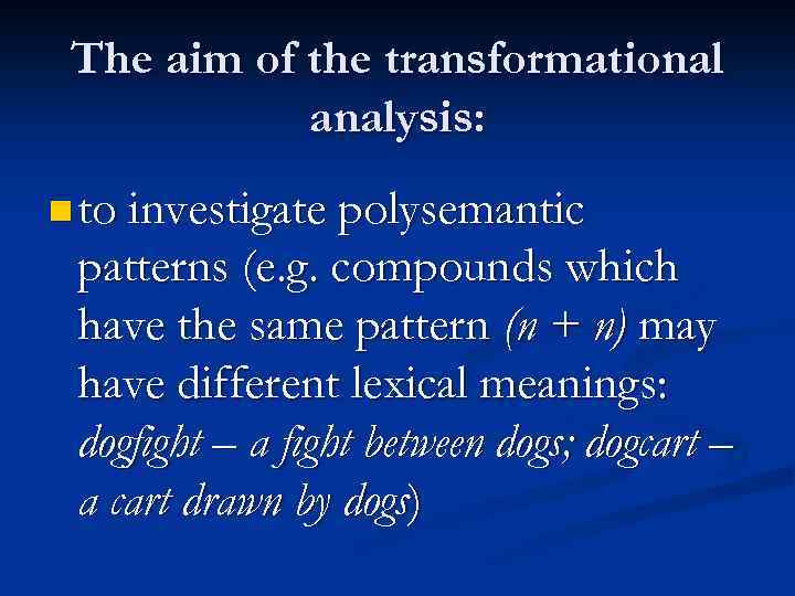 The aim of the transformational analysis: n to investigate polysemantic patterns (e. g. compounds