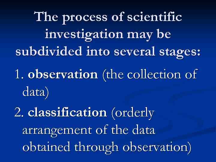 The process of scientific investigation may be subdivided into several stages: 1. observation (the