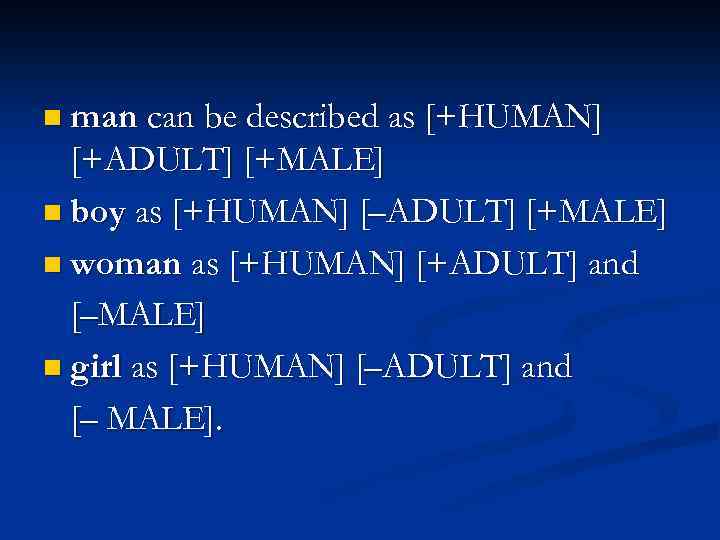 n man can be described as [+HUMAN] [+ADULT] [+MALE] n boy as [+HUMAN] [–ADULT]