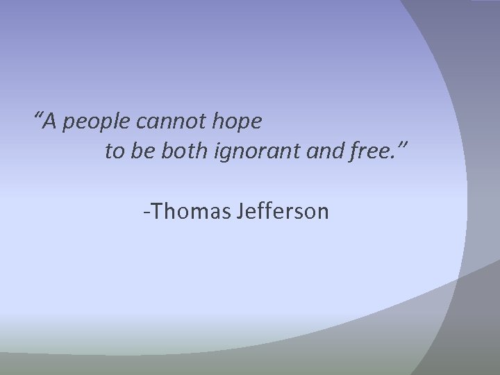 “A people cannot hope to be both ignorant and free. ” -Thomas Jefferson 