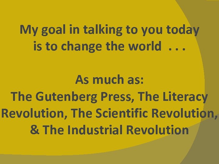 My goal in talking to you today is to change the world. . .