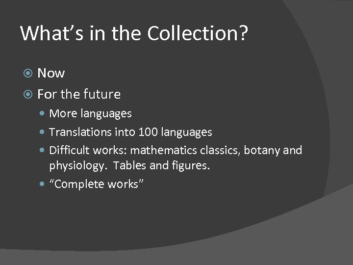 What’s in the Collection? Now For the future More languages Translations into 100 languages