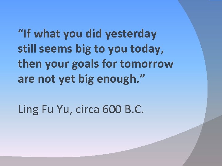 “If what you did yesterday still seems big to you today, then your goals