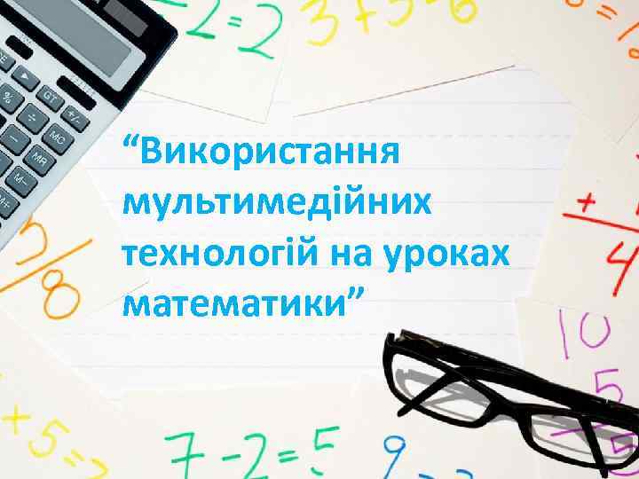 “Використання мультимедійних технологій на уроках математики” 