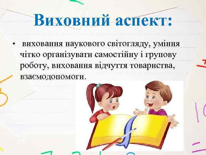 Виховний аспект: • виховання наукового світогляду, уміння чітко організувати самостійну і групову роботу, виховання