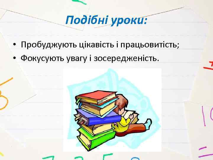 Подібні уроки: • Пробуджують цікавість і працьовитість; • Фокусують увагу і зосередженість. 