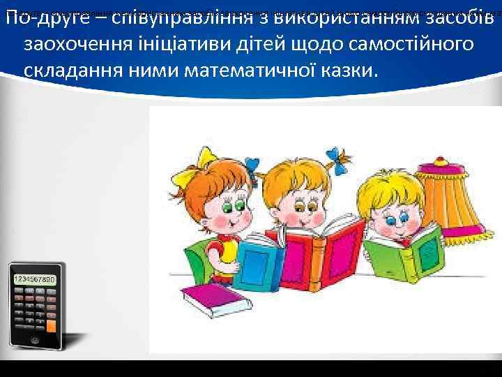 По-друге – співуправління з використанням засобів заохочення ініціативи дітей щодо самостійного складання ними математичної