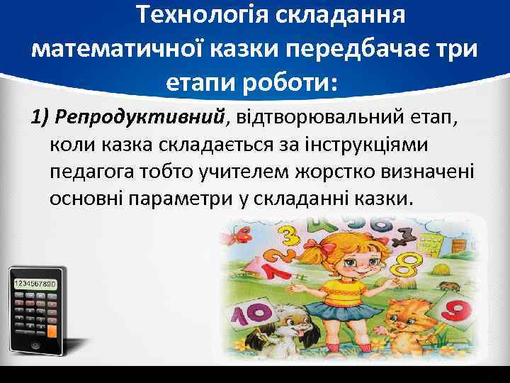  Технологія складання математичної казки передбачає три етапи роботи: 1) Репродуктивний, відтворювальний етап, коли