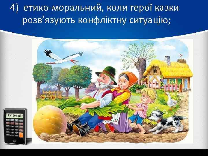 4) етико-моральний, коли герої казки розв’язують конфліктну ситуацію; 