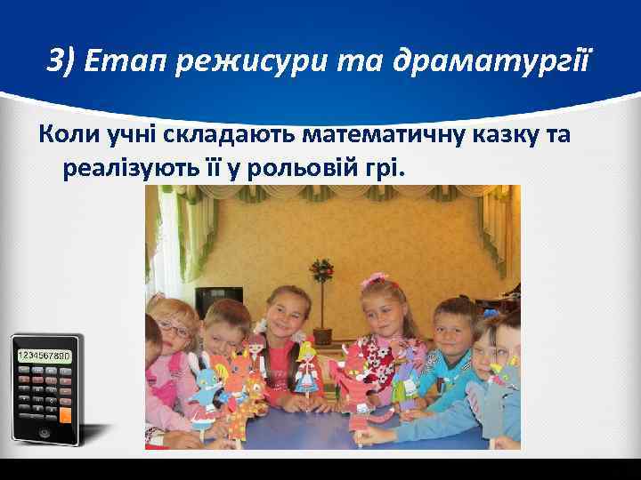  3) Етап режисури та драматургії Коли учні складають математичну казку та реалізують її