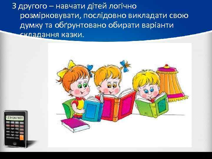 З другого – навчати дітей логічно розмірковувати, послідовно викладати свою думку та обґрунтовано обирати