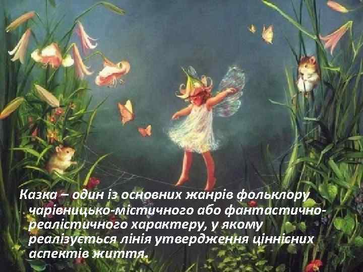  Казка – один із основних жанрів фольклору чарівницько-містичного або фантастичнореалістичного характеру, у якому