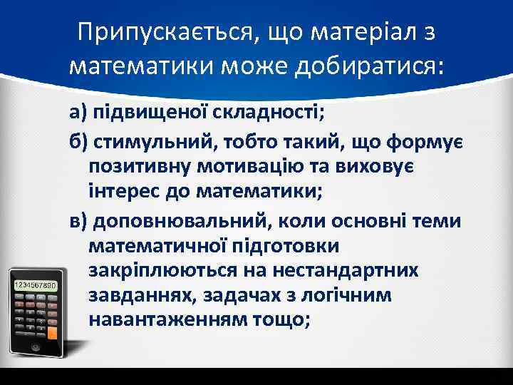 Припускається, що матеріал з математики може добиратися: а) підвищеної складності; б) стимульний, тобто такий,