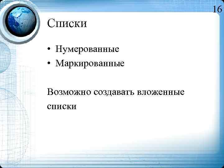 16 Списки • Нумерованные • Маркированные Возможно создавать вложенные списки 